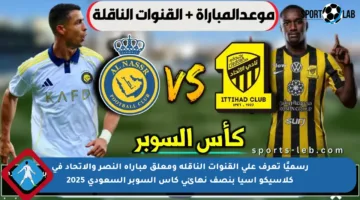 رسميًا تعرف على القنوات الناقلة ومعلق مباراة النصر والاتحاد في كلاسيكو آسيا بنصف نهائي كأس السوبر السعودي 2025